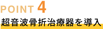 POINT04 超音波骨折治療器を導入