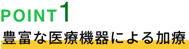 POINT01 豊富な医療機器による加療