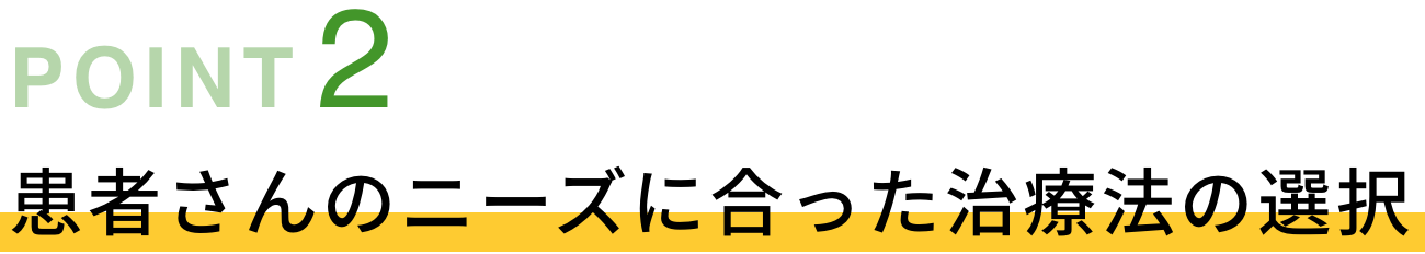 POINT02 患者さんのニーズに合った治療法の選択