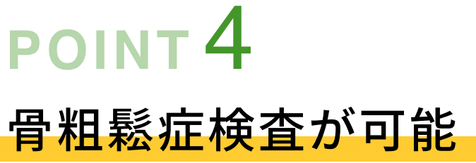 POINT04 骨粗鬆症検査が可能