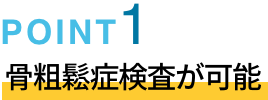 POINT01 骨粗鬆症検査が可能