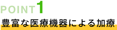 POINT01 豊富な医療機器による加療