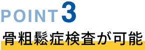 POINT03 骨粗鬆症検査が可能