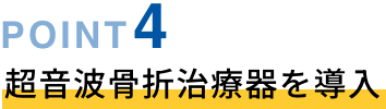 POINT04 超音波骨折治療器を導入